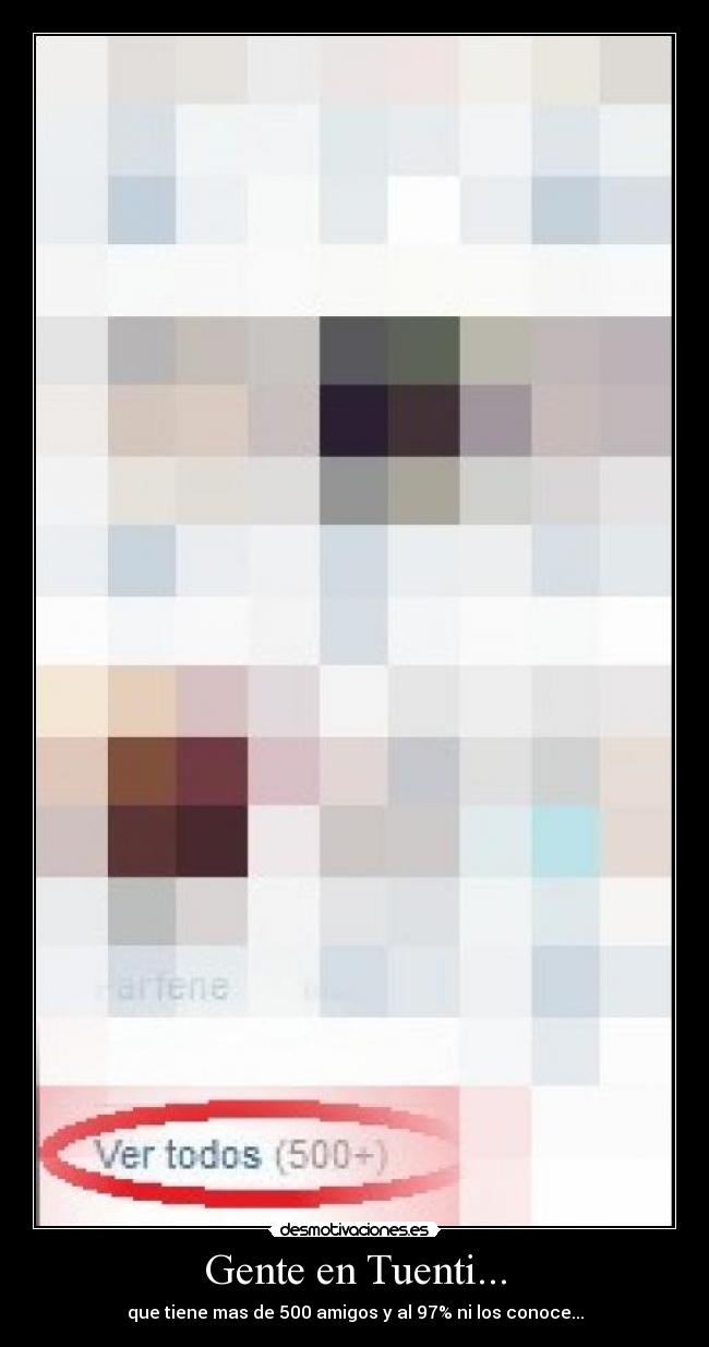 Gente en Tuenti... - que tiene mas de 500 amigos y al 97% ni los conoce...