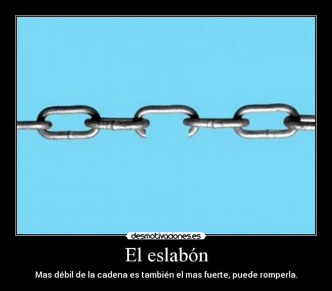 El eslabón - Mas débil de la cadena es también el mas fuerte, puede romperla.