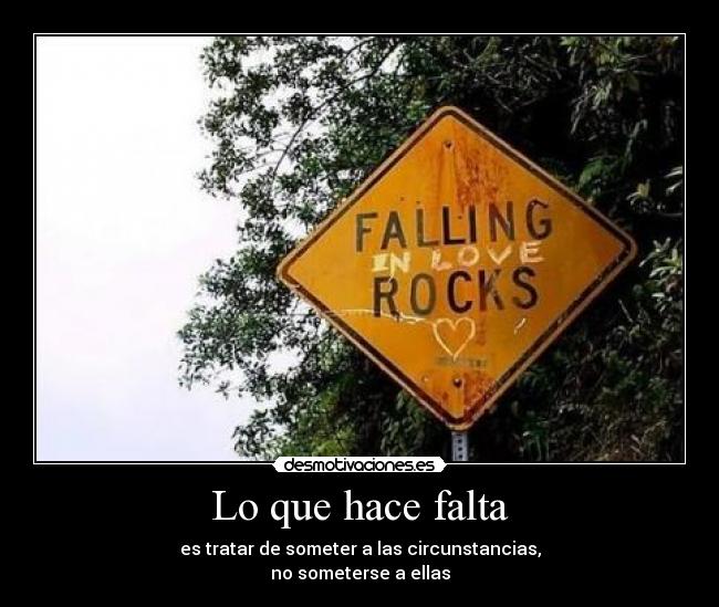 Lo que hace falta - es tratar de someter a las circunstancias,
no someterse a ellas