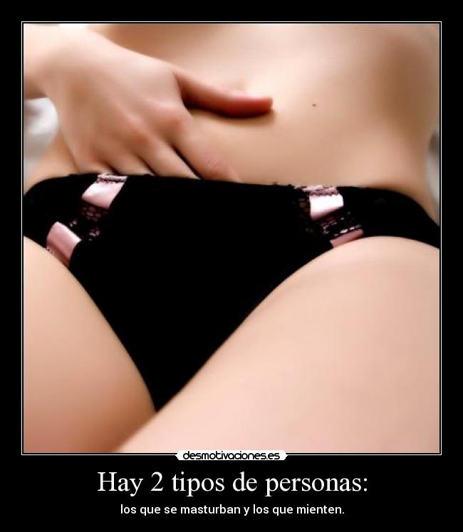 Hay 2 tipos de personas: - los que se masturban y los que mienten.