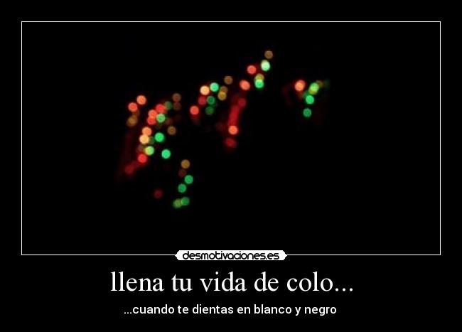 llena tu vida de colo... - ...cuando te dientas en blanco y negro