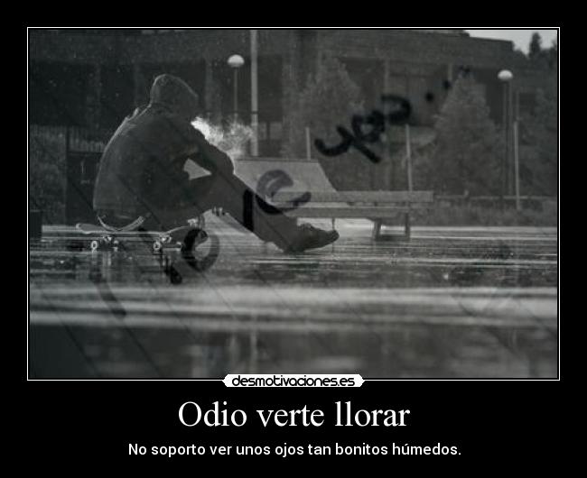 Odio verte llorar - No soporto ver unos ojos tan bonitos húmedos.