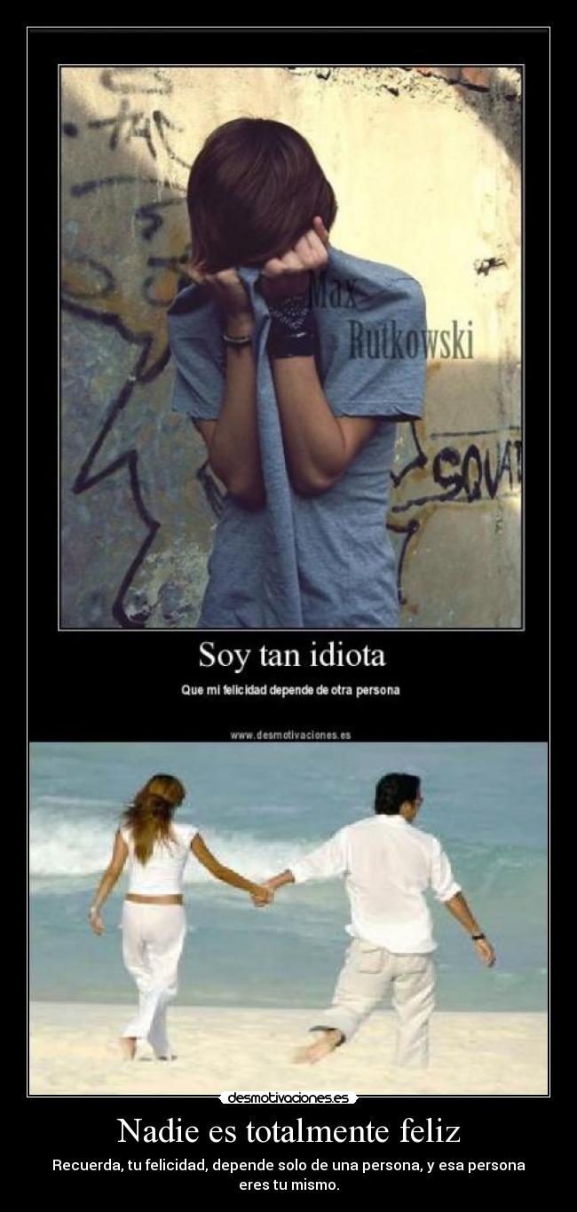 Nadie es totalmente feliz - Recuerda, tu felicidad, depende solo de una persona, y esa persona eres tu mismo.
