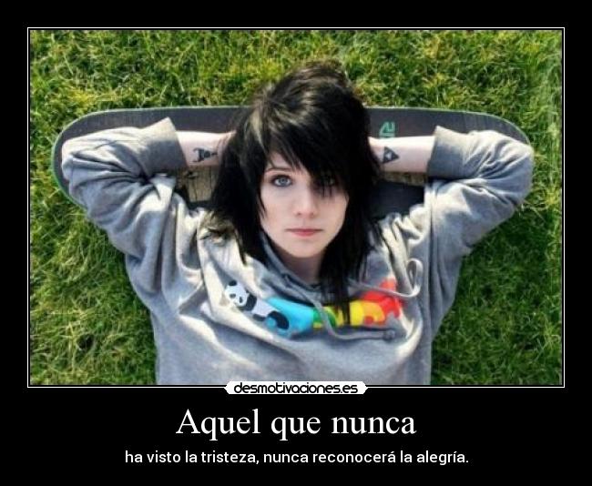 Aquel que nunca - ha visto la tristeza, nunca reconocerá la alegría.