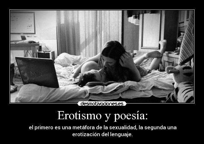 Erotismo y poesía: - el primero es una metáfora de la sexualidad, la segunda una erotización del lenguaje.