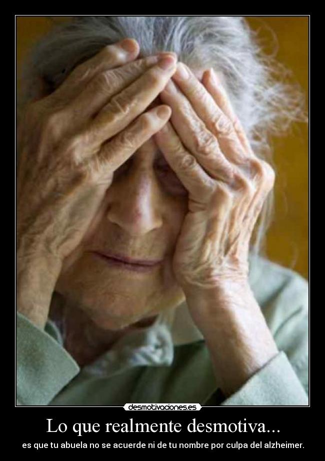 Lo que realmente desmotiva... - es que tu abuela no se acuerde ni de tu nombre por culpa del alzheimer.