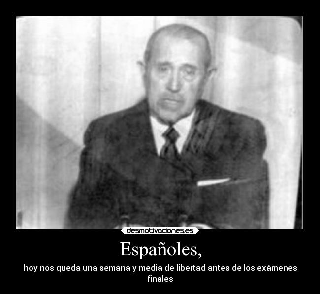 Españoles, - hoy nos queda una semana y media de libertad antes de los exámenes finales