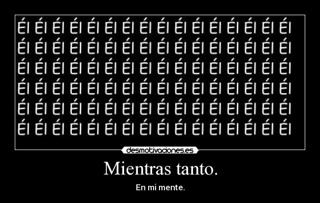 Mientras tanto. - En mi mente.