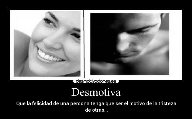Desmotiva - Que la felicidad de una persona tenga que ser el motivo de la tristeza de otras...
