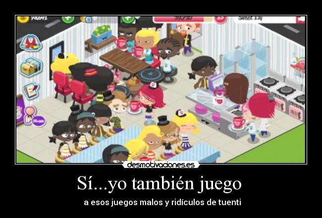 Sí...yo también juego - a esos juegos malos y ridículos de tuenti