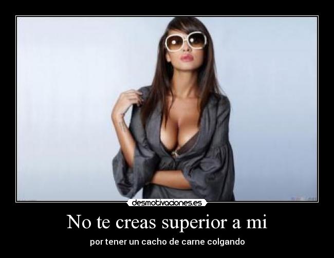 No te creas superior a mi - 