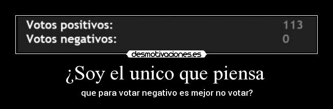 ¿Soy el unico que piensa - que para votar negativo es mejor no votar?