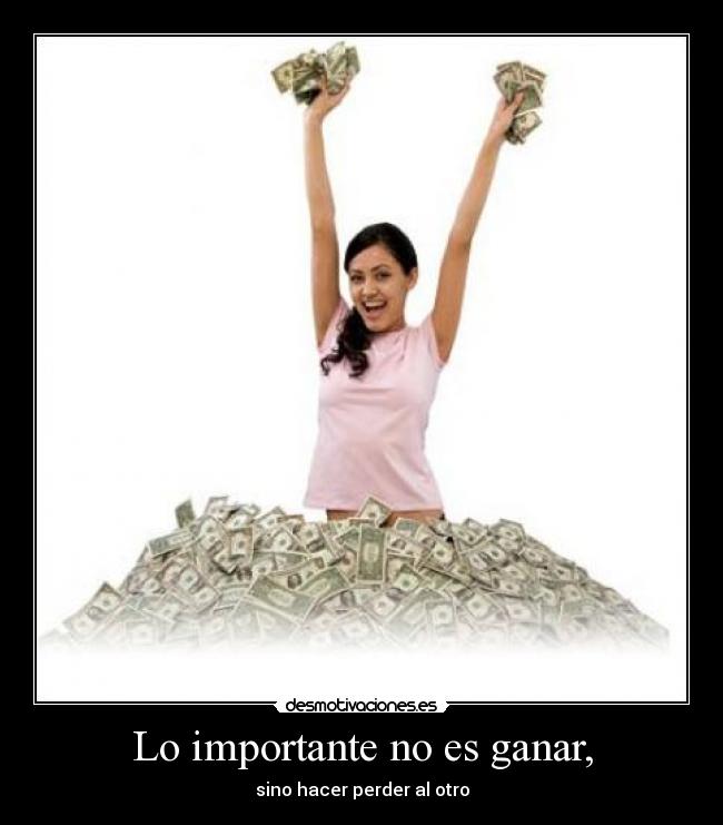 Lo importante no es ganar, - sino hacer perder al otro