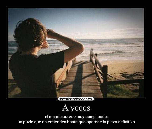 A veces - el mundo parece muy complicado,
un puzle que no entiendes hasta que aparece la pieza definitiva