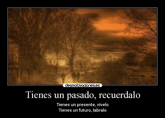 Tienes un pasado, recuerdalo -