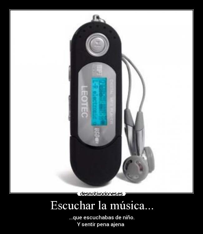 Escuchar la música... - ...que escuchabas de niño.
Y sentir pena ajena