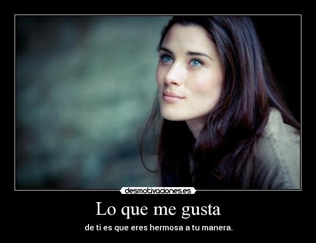 Lo que me gusta - de ti es que eres hermosa a tu manera.