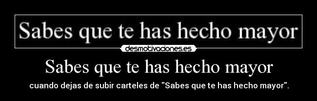 Sabes que te has hecho mayor -