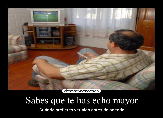 Sabes que te has echo mayor - Cuándo prefieres ver algo antes de hacerlo