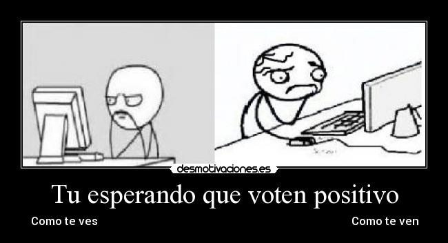 Tu esperando que voten positivo - Como te ves                                                                                            Como te ven