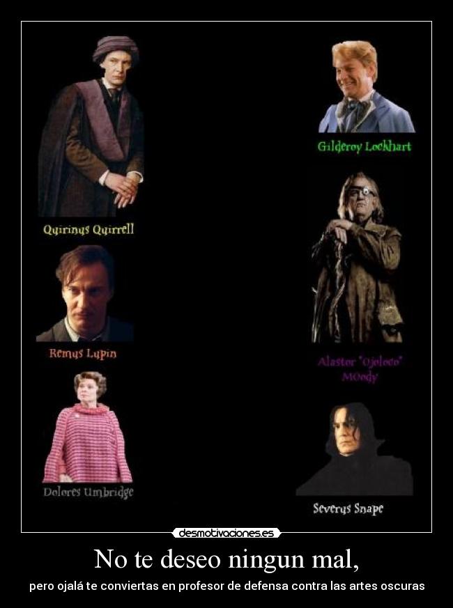 No te deseo ningun mal, - pero ojalá te conviertas en profesor de defensa contra las artes oscuras