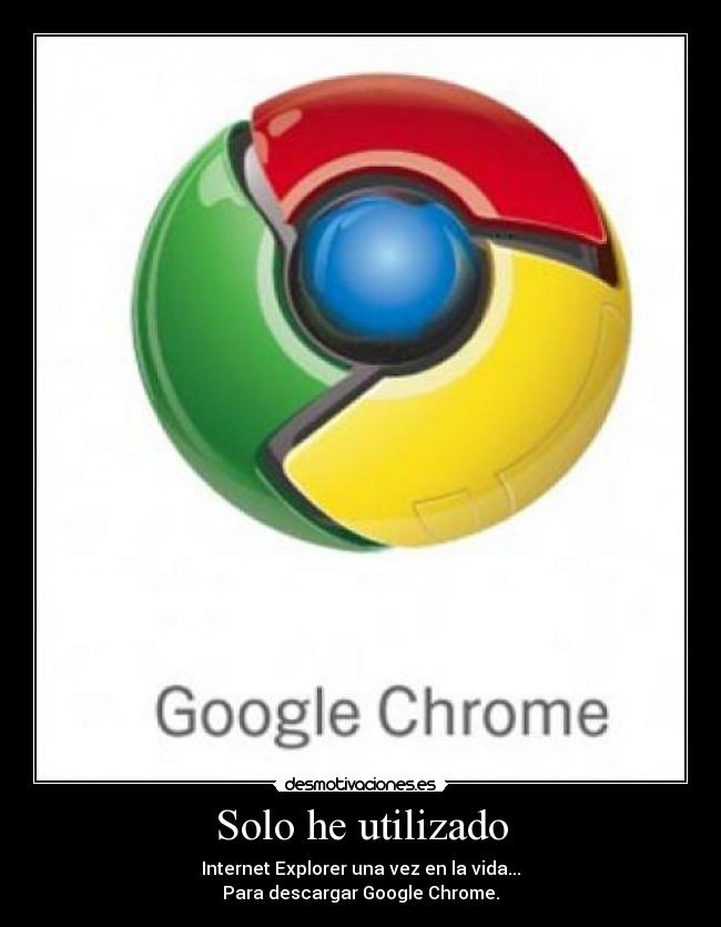 Solo he utilizado - Internet Explorer una vez en la vida...
Para descargar Google Chrome.