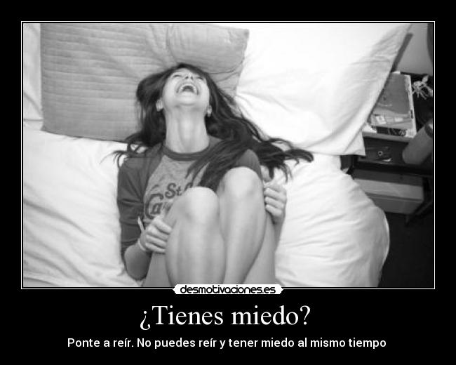 ¿Tienes miedo? - Ponte a reír. No puedes reír y tener miedo al mismo tiempo