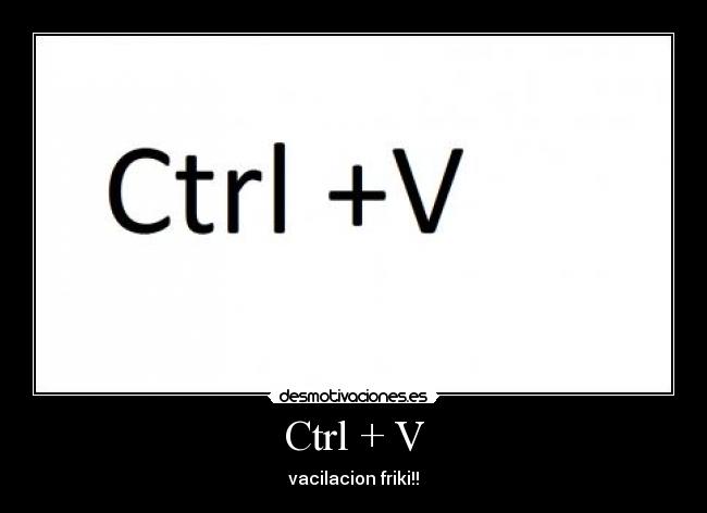 Ctrl + V - vacilacion friki!!