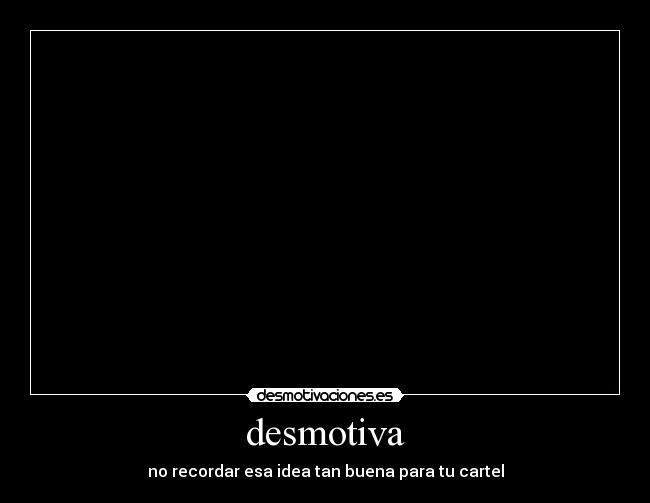 desmotiva - no recordar esa idea tan buena para tu cartel