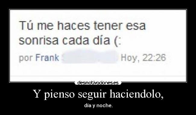 Y pienso seguir haciendolo, - día y noche.