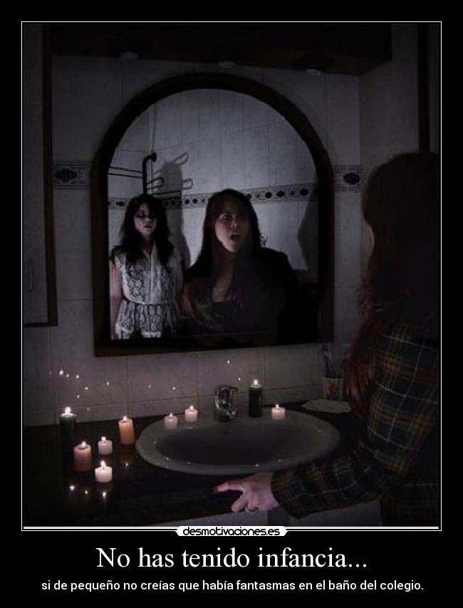 No has tenido infancia... -