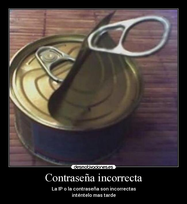 Contraseña incorrecta - La IP o la contraseña son incorrectas
inténtelo mas tarde