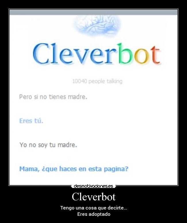 Cleverbot - Tengo una cosa que decirte...
Eres adoptado