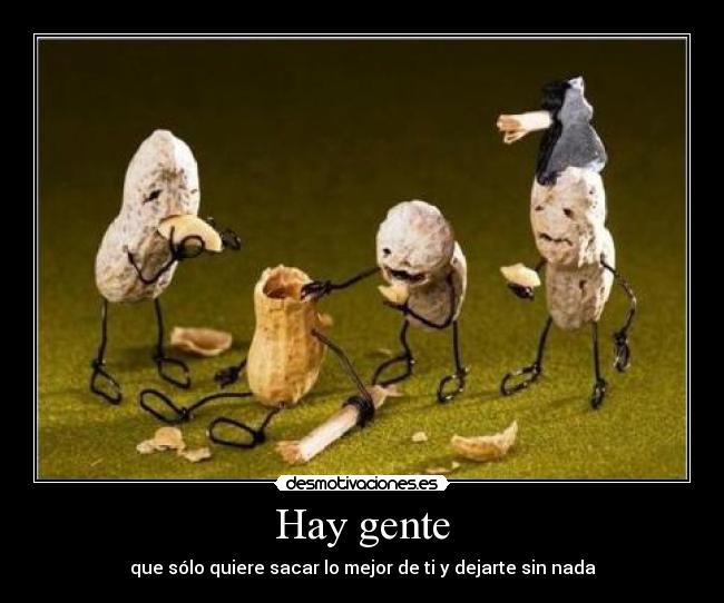 Hay gente - que sólo quiere sacar lo mejor de ti y dejarte sin nada