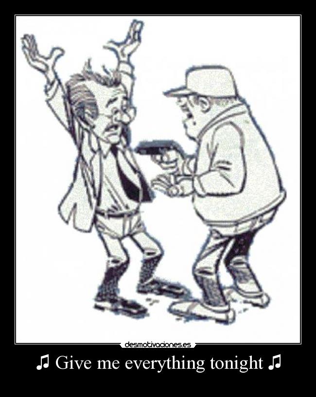 ♫ Give me everything tonight ♫ -