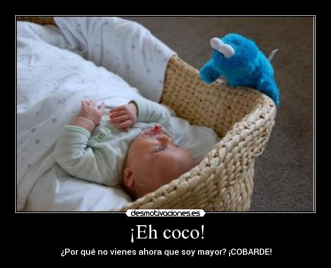 ¡Eh coco! - ¿Por qué no vienes ahora que soy mayor? ¡COBARDE!