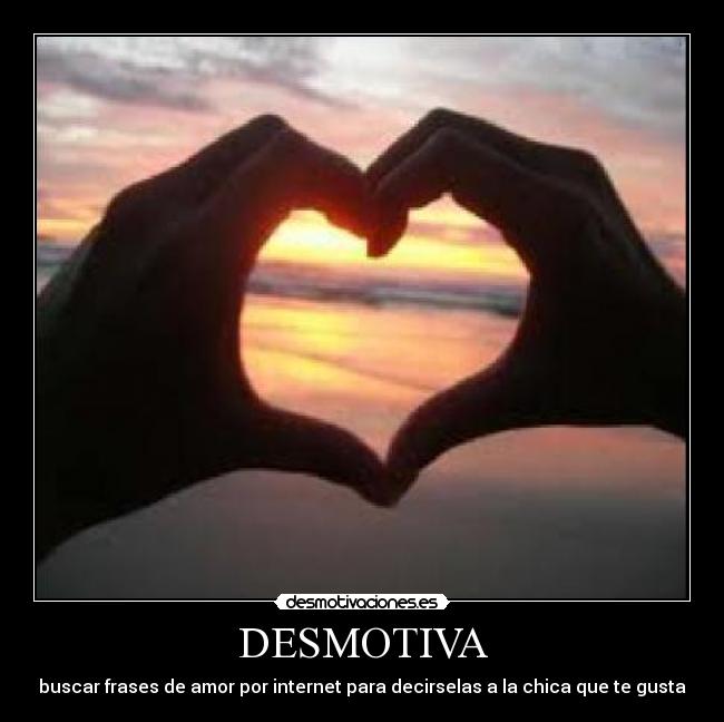 DESMOTIVA - buscar frases de amor por internet para decirselas a la chica que te gusta