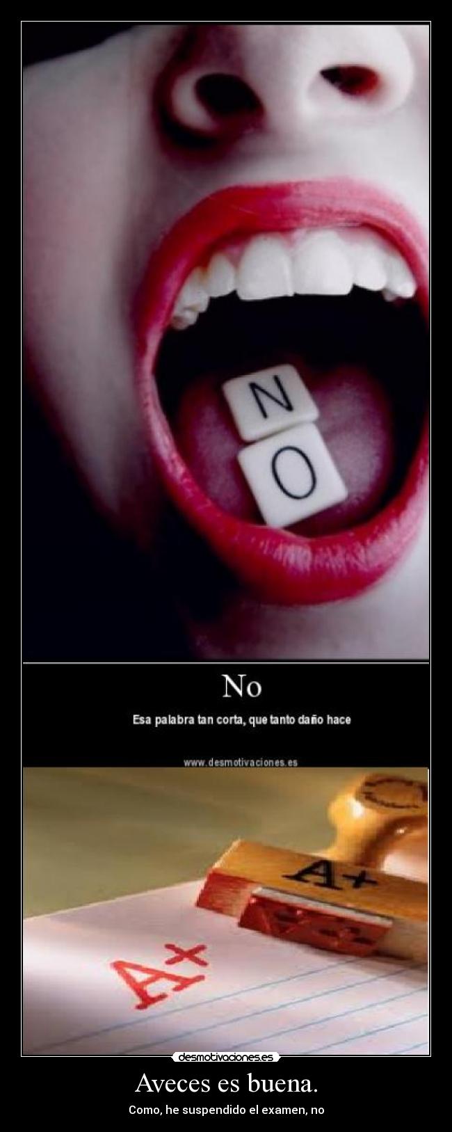 Aveces es buena. - Como, he suspendido el examen, no