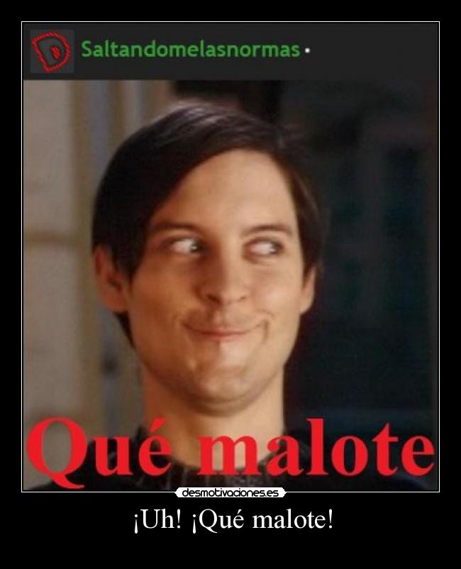 ¡Uh! ¡Qué malote! -