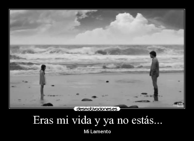 Eras mi vida y ya no estás... -