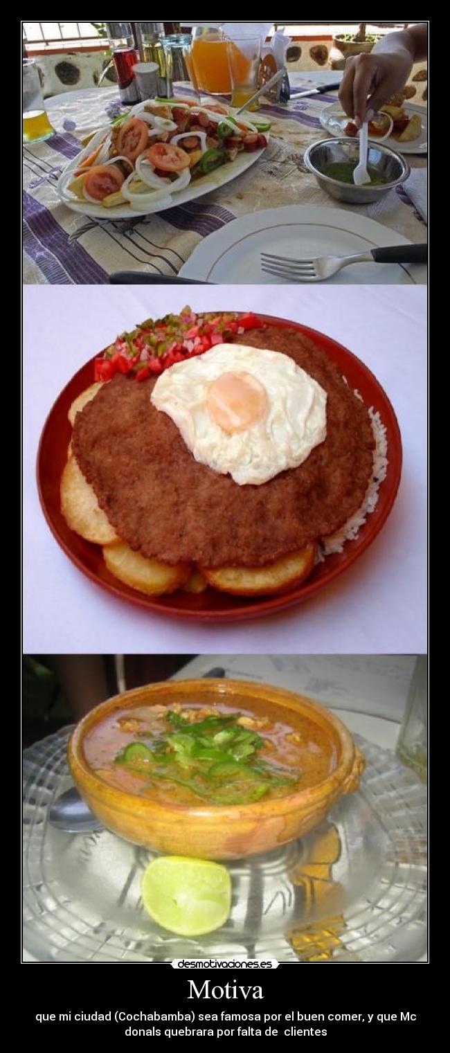 Motiva - que mi ciudad (Cochabamba) sea famosa por el buen comer, y que Mc
donals quebrara por falta de clientes