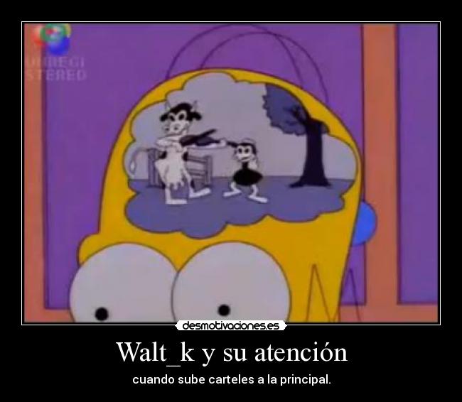 Walt_k y su atención - cuando sube carteles a la principal.