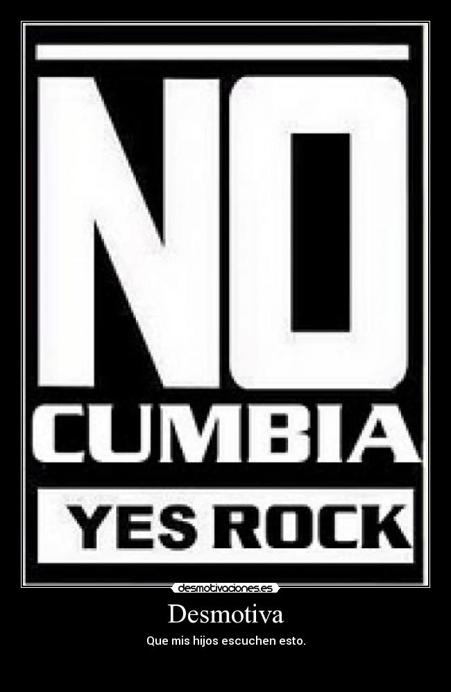 Desmotiva - Que mis hijos escuchen esto.