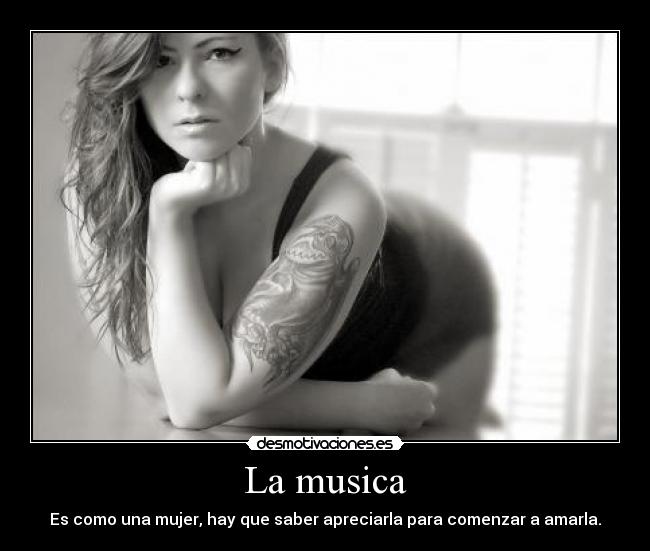La musica - Es como una mujer, hay que saber apreciarla para comenzar a amarla.