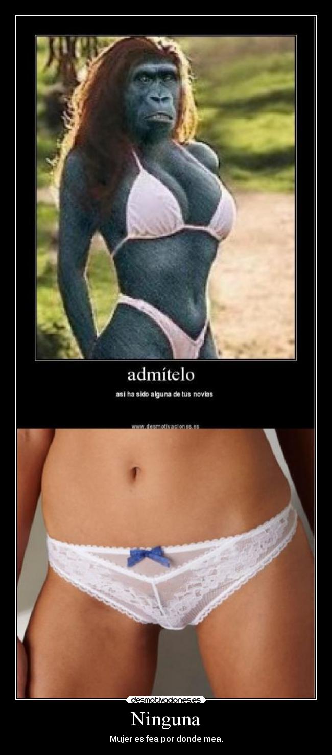 Ninguna - Mujer es fea por donde mea.