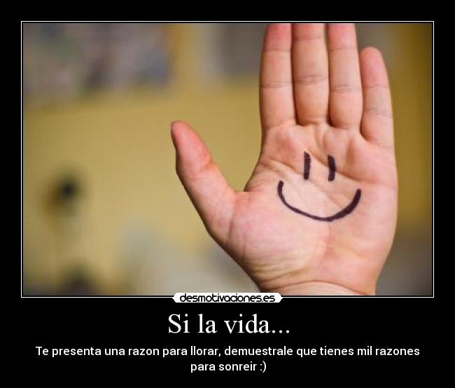 Si la vida... - Te presenta una razon para llorar, demuestrale que tienes mil razones para sonreir :)