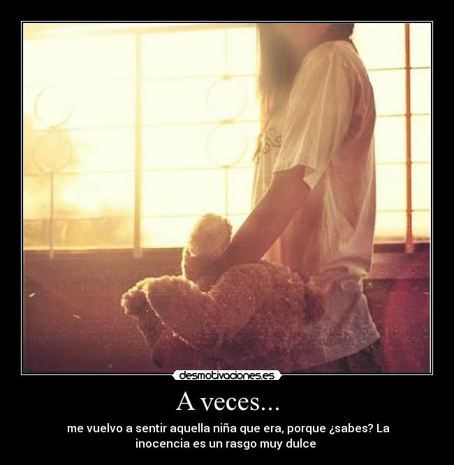A veces... -  me vuelvo a sentir aquella niña que era, porque ¿sabes? La
inocencia es un rasgo muy dulce 