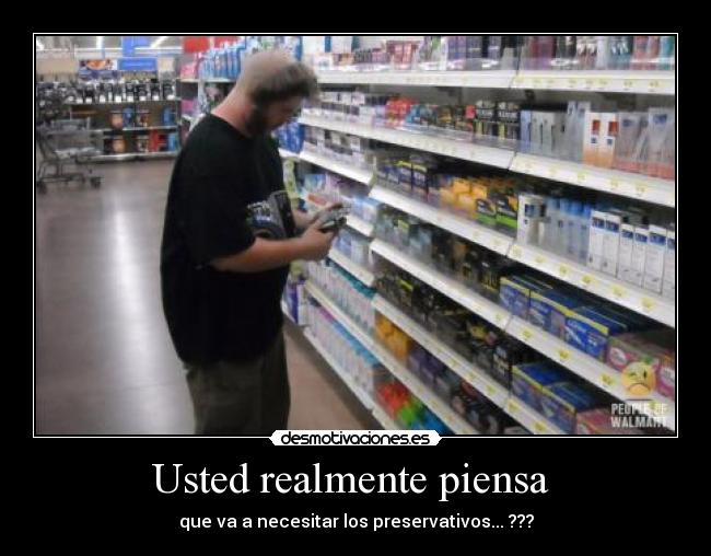 Usted realmente piensa - que va a necesitar los preservativos... ???