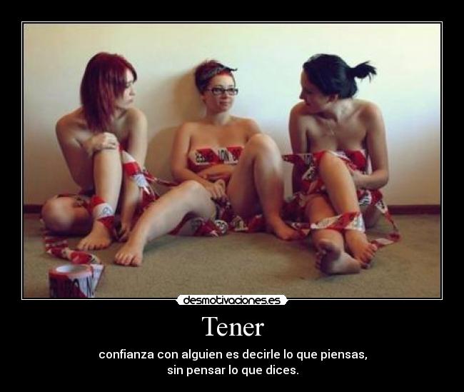 Tener - confianza con alguien es decirle lo que piensas,
sin pensar lo que dices.