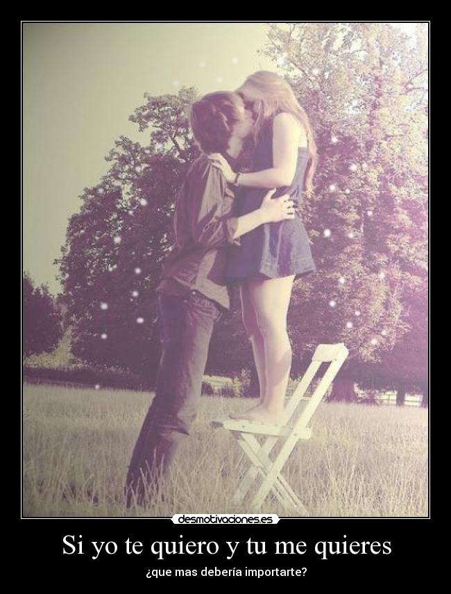 Si yo te quiero y tu me quieres - ¿que mas debería importarte?